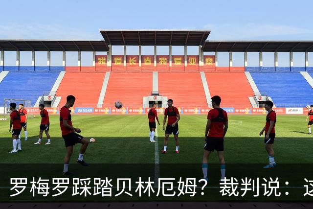 罗梅罗踩踏贝林厄姆？裁判说：这剧情太复杂了，别着急！